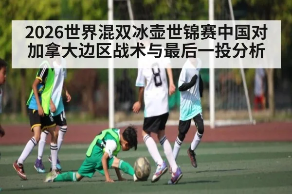 2026世界混双冰壶世锦赛中国对加拿大边区战术与最后一投分析（kaiyun）